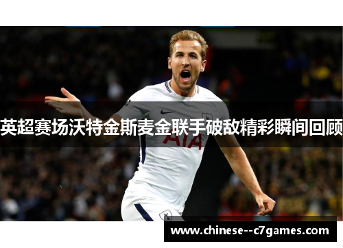 英超赛场沃特金斯麦金联手破敌精彩瞬间回顾