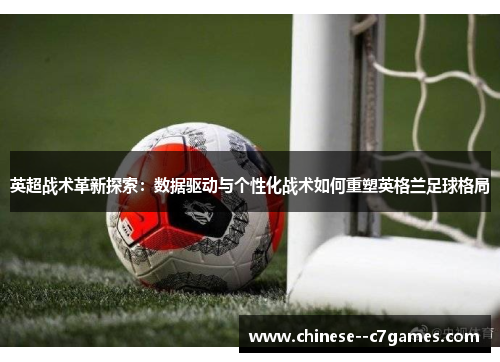 英超战术革新探索：数据驱动与个性化战术如何重塑英格兰足球格局