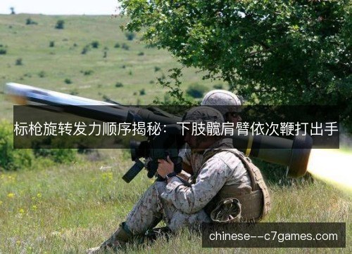 标枪旋转发力顺序揭秘：下肢髋肩臂依次鞭打出手
